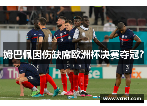 姆巴佩因伤缺席欧洲杯决赛夺冠？